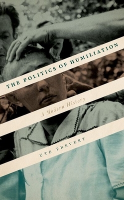 The Politics of Humiliation: A Modern History by Ute Frevert