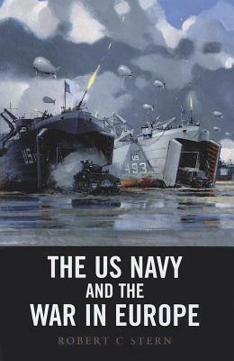 The US Navy and the War in Europe by Robert C. Stern