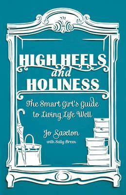 High Heels and Holiness: The Smart Girl's Guide to Living Life Well by Jo Saxton