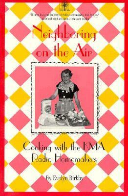 Neighboring on the Air: Cooking KMA Radio Homemakers by Evelyn Birkby