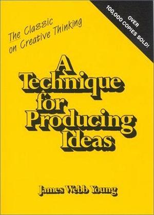 Technique for Producing Ideas by William Bernbach, James Webb Young, James Webb Young