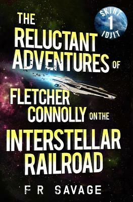 The Reluctant Adventures of Fletcher Connolly on the Interstellar Railroad Vol. 1: Skint Idjit by Felix R. Savage