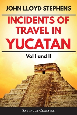 Incidents of Travel in Yucatan Volumes 1 and 2 (Annotated, Illustrated): Vol I and II by John L. Stephens