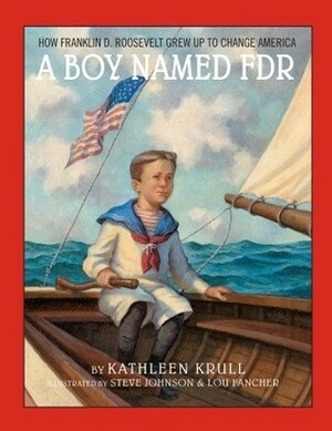 A Boy Named FDR: How Franklin D. Roosevelt Grew Up to Change America by Lou Fancher, Kathleen Krull, Steve Johnson