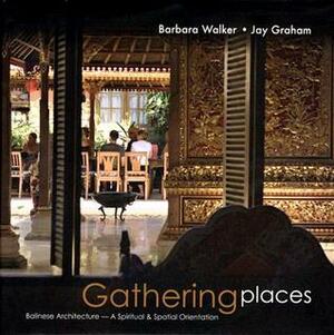 Gathering Places: Balinese Architecture--A Spiritual and Spatial Orientation by Barbara Walker