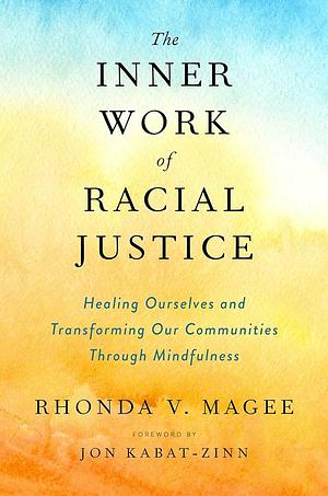 The Inner Work of Racial Justice: Healing Ourselves and Transforming Our Communities Through Mindfulness by Rhonda V. Magee