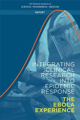 Integrating Clinical Research Into Epidemic Response: The Ebola Experience by National Academies of Sciences Engineeri, Board on Health Sciences Policy, Health and Medicine Division