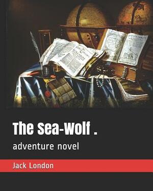 The Sea-Wolf .: Adventure Novel by Jack London