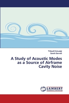 A Study of Acoustic Modes as a Source of Airframe Cavity Noise by Gareth Bennett, Thibault Estoueigt