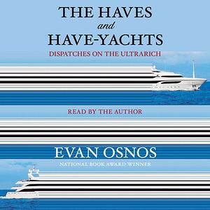 The Haves and Have-Yachts: Dispatches on the Ultrarich by Evan Osnos
