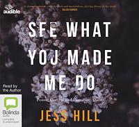 See What You Made Me Do: Power, Control and Domestic Violence by Jess Hill