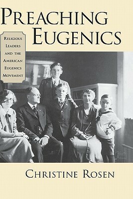 Preaching Eugenics: Religious Leaders and the American Eugenics Movement by Christine Rosen