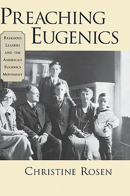 Preaching Eugenics: Religious Leaders and the American Eugenics Movement by Christine Rosen