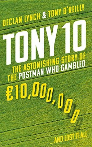 Tony 10: The Astonishing Story of the Postman Who Gambled €10,000,000 … and Lost It All by Declan Lynch, Tony O'Reilly