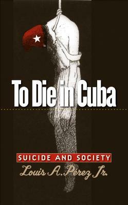 To Die in Cuba by Louis A. Pérez