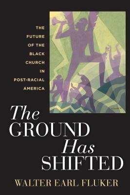 The Ground Has Shifted: The Future of the Black Church in Post-Racial America by Walter Earl Fluker