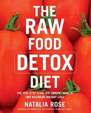 The Raw Food Detox Diet: The Five-Step Plan for Vibrant Health and Maximum Weight Loss by Natalia Rose