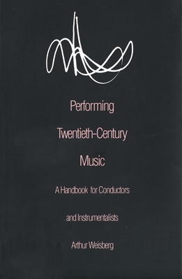 Performing Twentieth-Century Music: A Handbook for Conductors and Instrumentalists by Arthur Weisberg