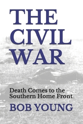 The Civil War: Death Comes to the Southern Home Front by Bob Young