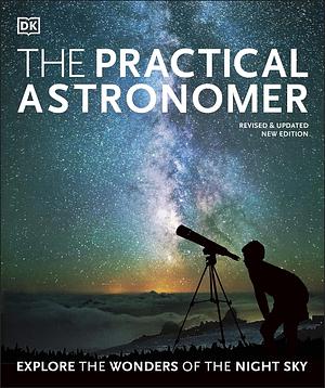 The Practical Astronomer: Explore the Wonders of the Night Sky by Will Gater