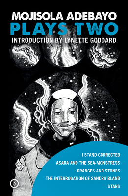 Mojisola Adebayo: Plays Two: I Stand Corrected / Asara and the Sea-Monstress / Oranges and Stones / The Interrogation of Sandra Bland / Stars by Mojisola Adebayo