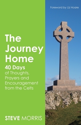 The Journey Home: 40 Days of Thoughts, Prayers and Encouragement from the Celts by Steve Morris