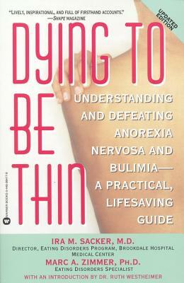 Dying to Be Thin: Understanding and Defeating Anorexia Nervosa and Bulimia--A Practical, Lifesaving Guide by Ira M. Sacker, Marc A. Zimmer