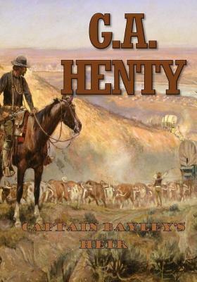 Captain Bayley's Heir: A Tale of the Gold Fields of California by G.A. Henty