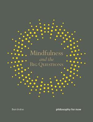 Mindfulness and the Big Questions: Philosophy for Now by Ben Irvine