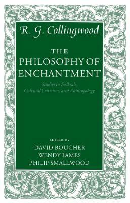 The Philosophy of Enchantment: Studies in Folktale, Cultural Criticism, and Anthropology by R.G. Collingwood