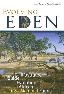 Evolving Eden: An Illustrated Guide to the Evolution of the African Large-Mammal Fauna by Mauricio Antón, Alan Turner
