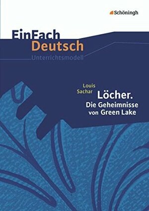 Löcher. Die Geheimnisse von Green Lake. EinFach Deutsch Unterrichtsmodelle: Klassen 8 - 10 by Juliane Hopka, Louis Sachar