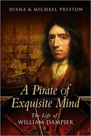 A Pirate Of Exquisite Mind: The Life Of William Dampier: Explorer, Naturalist, And Buccaneer by Michael Preston, Diana Preston