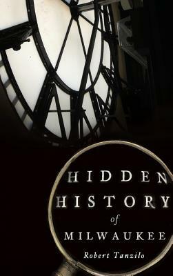 Hidden History of Milwaukee by Robert Tanzilo