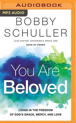 You Are Beloved: Living in the Freedom of God's Grace, Mercy, and Love by Bobby Schuller