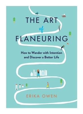 The Art of Flaneuring: How to Wander with Intention and Discover a Better Life by Erika Owen