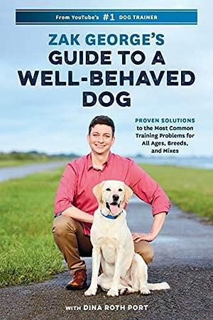 NEW-Zak George's Guide to a Well-Behaved Dog: Proven Solutions to the Most Common Training Problems for All Ages, Breeds, and Mixes by Zak George, Zak George