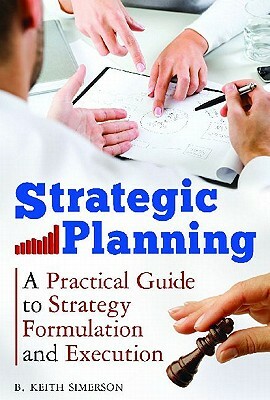 Strategic Planning: A Practical Guide to Strategy Formulation and Execution by B. Keith Simerson