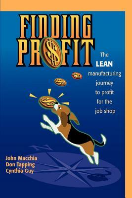 Finding Profit: The Lean Manufacturing Journey to Profit for the Job Shop by John Macchia, Cynthia Guy, Don Tapping