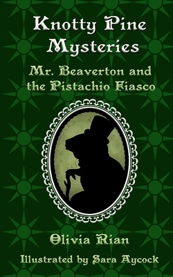 Knotty Pine Mysteries: Mr. Beaverton and the Pistachio Fiasco by Olivia Rian