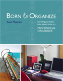 Born to Organize: Everything You Need to Know About a Career As a Professional Organizer by Sara Pedersen
