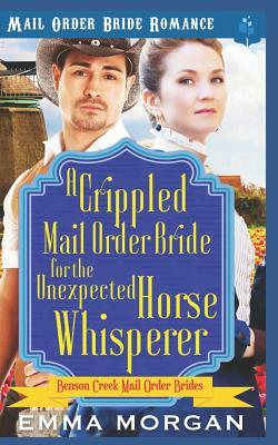 A Crippled Mail Order Bride for the Unexpected Horse Whisperer by Emma Morgan