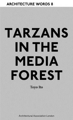 Tarzans in the Media Forest: Architectural Words 8 by Thomas Daniell, Toyoo Itō