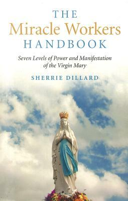 The Miracle Workers Handbook: Seven Levels of Power and Manifestation of the Virgin Mary by Sherrie Dillard