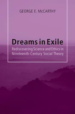 Dreams in Exile: Rediscovering Science and Ethics in Nineteenth-Century Social Theory by George E. McCarthy