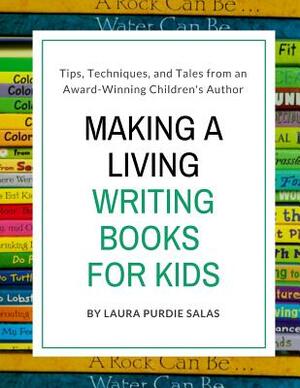Making a Living Writing Books for Kids: Tips, Techniques, and Tales from a Working Children's Author by Laura Purdie Salas