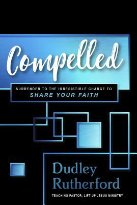 Compelled: The Irresistible Call to Share Your Faith by Dudley Rutherford