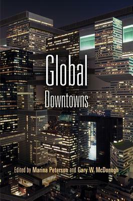 Global Downtowns by Brian D. Christens, Francesc Magrinya, Liza Weinstein, Gaspar Maza, Gary W. McDonogh, Marina Peterson, Cindy Hing-Yuk Wong, Ahmed Kanna, William Cunningham Bissell, Robert Rotenberg, Xuefei Ren, Richard Lloyd, Najib Hourani, Julian Brash, Matthew J. Hill