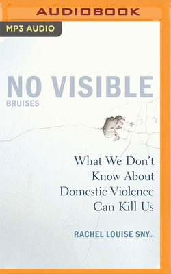 No Visible Bruises: What We Don't Know about Domestic Violence Can Kill Us by Rachel Louise Snyder