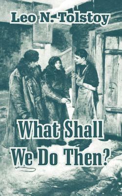 What Shall We Do Then? by Leo N. Tolstoy